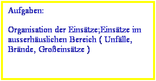 Textfeld: Aufgaben:
Organisation der Einstze;Einstze im ausserhuslichen Bereich ( Unflle, Brnde, Groeinstze )
